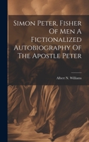 Simon Peter, Fisher Of Men A Fictionalized Autobiography Of The Apostle Peter 1022236334 Book Cover