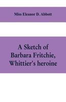 A Sketch of Barbara Fritchie, Whittier's Heroine; Including Points of Interest in Frederick, Maryland 9353609747 Book Cover