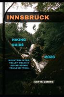 INNSBRUCK HIKING GUIDE 2026: Mountain Paths, Valley Walks & Alpine Scenic Trails in Tyrol (Hidden Gems Travel Guides) B0G3P3FQ49 Book Cover