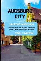 Augsburg City Vacation Guide 2024: "Augsburg 2024: Your Gateway to Bavarian Delights Unraveling Historic Treasures:Gateway to Augsburg Splendor with Must-Visit Attractions and Hidden Gems 2024" B0CQLFKL25 Book Cover