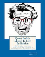 Quote Junkie: Idioms To Live By Edition: 500 Idioms that will help guide you through a successful and meaningful life 1450510302 Book Cover