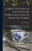 A Brief History Of Old English Porcelain And Its Manufactories: With An Artistic, Industrial, And Critical Appreciation Of Their Productions 1017607389 Book Cover