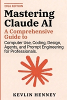 Mastering Claude AI: A Comprehensive Guide to Computer Use, Coding, Design, Agents, and Prompt Engineering for Professionals B0GYCLTNL9 Book Cover