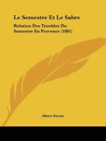 Le Semestre Et Le Sabre: Relation Des Troubles Du Semestre En Provence (1881) 1276509308 Book Cover