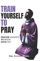 Train Yourself to Pray: Prayer Nuggets to Begin Each Day B0DTBRHG7C Book Cover