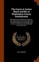 The Courts of Justice Bench and Bar of Washington County, Pennsylvania: With Sketches of the Early Court-Houses, the Judicial System, the Law Judges, and the Roll of Attorneys of That County; and a Hi 1341255689 Book Cover