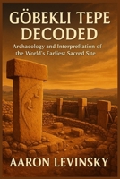 Göbekli tepe decoded: Archaeology and Interpretation of the World’s Earliest Sacred Site B0FMY9MD4W Book Cover