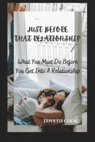JUST BEFORE THAT RELATIONSHIP: WHAT YOU MUST DO BEFORE YOU GET INTO A RELATIONSHIP B0BD2N38LM Book Cover