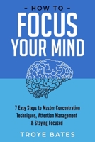 How to Focus Your Mind: 7 Easy Steps to Master Concentration Techniques, Attention Management & Staying Focused 1794787607 Book Cover