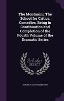 The Montanini; The School for Critics; Comedies, Being in Continuation and Completion of the Fourth Volume of the Dramatic Series 1355607248 Book Cover