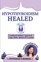 Hypothyroidism Healed: Combined Holistic Approach: Yoga, Reiki, Mantra & Crystals 936185514X Book Cover