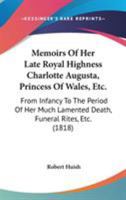 Memoirs Of Her Late Royal Highness Charlotte Augusta, Princess Of Wales, Etc.: From Infancy To The Period Of Her Much Lamented Death, Funeral Rites, Etc. 1016482418 Book Cover