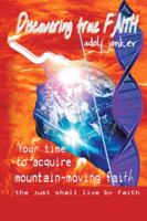 Discovering True Faith: Your Time to Acquire Mountain-Moving Faith the Just Shall Live by Faith 1490707301 Book Cover