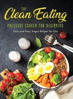 The Clean Eating Pressure Cooker for Beginners: Tasty and Easy Vegan Recipes for You null Book Cover