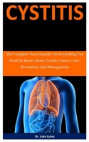 Cystitis: The Complete Encyclopedia On Everything You Need To Know About Cystitis Causes, Cure, Prevention And Management B087L8RQT7 Book Cover