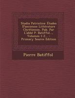 Studia Patristica: �tudes d'Ancienne Litt�rature Chr�tienne, Pub. Par l'Abb� P. Batiffol..., Volumes 1-2... 1295369613 Book Cover