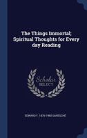 The Things Immortal: Spiritual Thoughts For Every Day Reading 1502867036 Book Cover