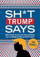 Sh*t Trump Says: the Sequel! : MAGA-Nificent America-First Posts and Quotes from Our Bulletproof 45th and 47th President 1965636268 Book Cover