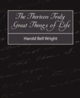 The Thirteen Truly Great Things In Life - Harold Bell Wright 1604244488 Book Cover