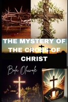 The Mystery of the Cross of Christ: Unveiling the Spiritual Secrets and Hidden Meaning of the Crucifixion (Mindful Masterpieces) B0F1LXYZSJ Book Cover
