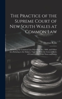 The Practice of the Supreme Court of New South Wales at Common Law: Including the Common Law Procedure Act, 1899, and Other Acts Relating to the ... Rules of Court, Edited With Notes and Index 1021157597 Book Cover