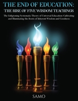 The End of Education: THE RISE OF FIVE WISDOM TEACHINGS: THE RISE OF FIVE WISDOM TEACHINGS: The Enlightening Systematic Theory of Universal 191730675X Book Cover