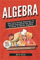 Algebra: 100 Fully Solved Equations To Explain Everything You Need To Know To Master Algebra! 1792889666 Book Cover