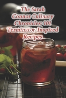 The Sarah Connor Culinary Chronicles: 101 Terminator-Inspired Recipes B0CR3GTK59 Book Cover