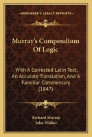 Murray's Compendium Of Logic: With A Corrected Latin Text, An Accurate Translation, And A Familiar Commentary 1164877623 Book Cover