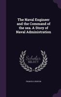 The Naval Engineer And The Command Of The Sea: A Story Of Naval Administration 1166175863 Book Cover