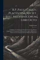 R.P. Pauli Casati, Placentini, Societ. Jesu, Mechanicorum Libri Octo: In Quibus Uno Eodemque Principio Vectis Vires Physicè Explicantur & Geometricè ... Methodus Proponitur 1021883115 Book Cover