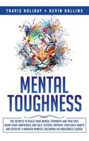 Mental Toughness: The Secrets To Build Your Mental Strength And True Grit, Grow Your Confidence And Self-Esteem, Improve Your Daily Habits And Develop A Warrior Mindset, Becoming An Unbeatable Leader 1701798840 Book Cover