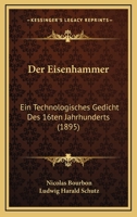 Der Eisenhammer: Ein Technologisches Gedicht Des 16ten Jahrhunderts (1895) 1160431116 Book Cover