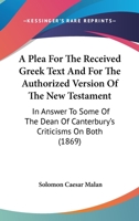 A Plea for the Received Greek Text: And for the Authorized Version of the New Testament in Answer To 1017902569 Book Cover