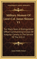 Military Memoir Of Lieut-Col. James Skinner V1: For Many Years A Distinguished Officer Commanding A Corps Of Irregular Cavalry In The Service Of The H.E.I.C. 1163282995 Book Cover