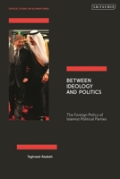 Between Ideology and Politics: The Foreign Policy of Islamist Political Parties (Critical Studies on Islamism Series) 075565367X Book Cover