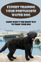 Expert Training Your Portuguese Water Dog: Learn What’s The Right Way To Train Your Dog: How To Train Your Dog To Sit B09BY84WHL Book Cover