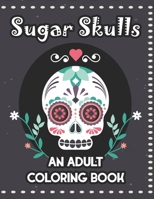 Sugar Skulls An Adult Coloring Book: Mind Calming Illustrations Of Sugar Skulls To Color, Relaxing Coloring Pages For Adults B08HTF1KXB Book Cover