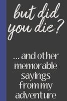 But Did You Die? ...And Other Memorable Sayings From My Adventure: Do It Yourself Book of Quotations and Memorable Moments: Guided Prompts To Capture Memories to Last a Lifetime 107596007X Book Cover