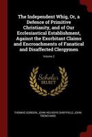 The Independent Whig, Or, A Defence Of Primitive Christianity And Of Our Ecclesiastical Establishment Against The Exorbitant Claims And Encroachments ... And Disaffected Clergymen, Volume 2... 1018026282 Book Cover