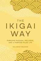 The Ikigai Way: Pursuing Passion, Wellness, and a Purpose-Filled Life 1763863980 Book Cover