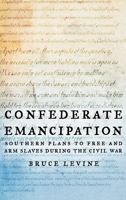 Confederate Emancipation: Southern Plans to Free and Arm Slaves during the Civil War 0195315863 Book Cover