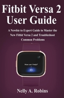 Fitbit Versa 2 User Guide: A Newbie to Expert Guide to Master the New Fitbit Versa 2 and Troubleshoot Common Problems 1694956911 Book Cover