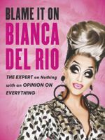 Blame It on Bianca Del Rio: The Expert on Nothing With an Opinion on Everything 0062690876 Book Cover