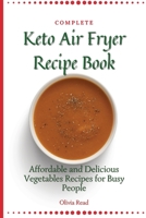 Complete Keto Air Fryer Recipe Book: Affordable and Delicious Vegetables Recipes for Busy People 1802696059 Book Cover