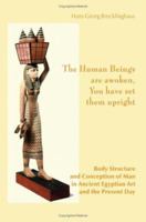 The Human Beings Are Awoken, You Have Set Them Upright. Body Structure and Conception of Man in Ancient Egyptian Art and the Present Day 3932803043 Book Cover