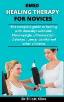 DMSO Healing Therapy For Novices: The Complete Guide To Healing With Dimethyl Ѕulfоxіdе: Fibromyalgia, Inflammation, Diabetes, Cancer, Stroke And Other Ailments B092P6ZGP1 Book Cover