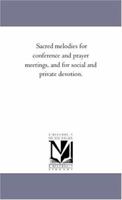 Sacred Melodies for Conference and Prayer Meetings: And for Social and Private Devotion 1425522394 Book Cover