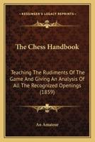 The Chess Handbook: Teaching The Rudiments Of The Game And Giving An Analysis Of All The Recognized Openings 1165788195 Book Cover
