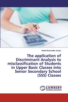 The application of Discriminant Analysis to misclassification of Students in Upper Basic Classes into Senior Secondary School (SSS) Classes 6202527943 Book Cover